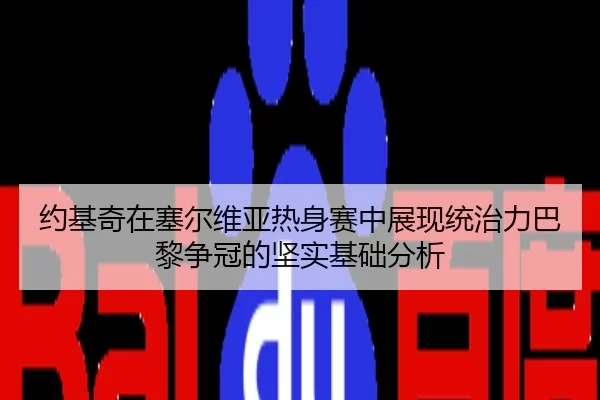 约基奇在塞尔维亚热身赛中展现统治力巴黎争冠的坚实基础分析